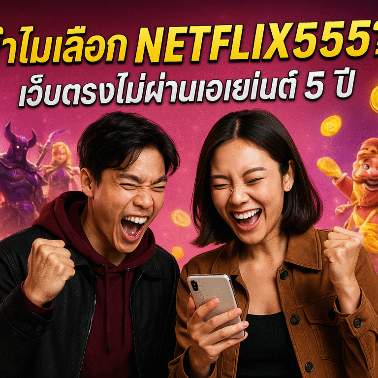 ทำไมเลือก NETFLIX555? เว็บตรงไม่ผ่านเอเย่นต์ 5 ปี